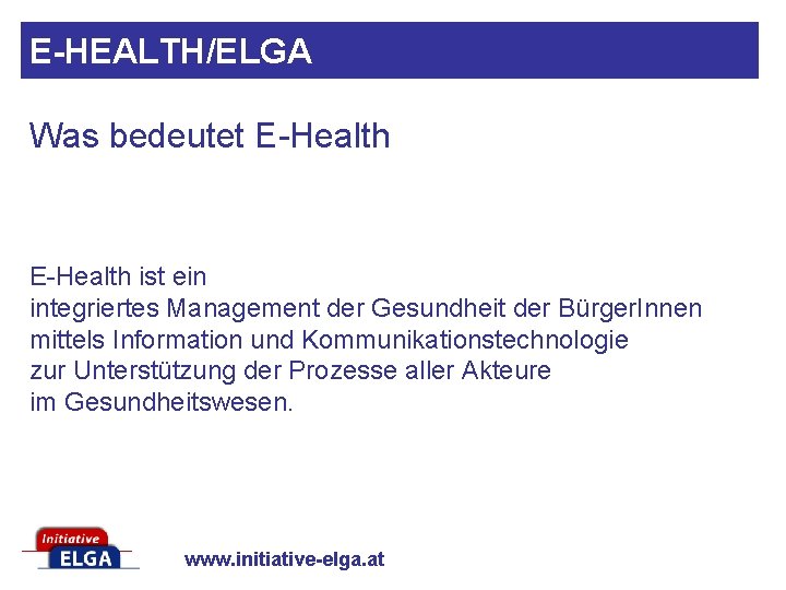 E-HEALTH/ELGA Was bedeutet E-Health ist ein integriertes Management der Gesundheit der Bürger. Innen mittels