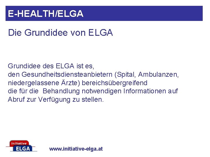 E-HEALTH/ELGA Die Grundidee von ELGA Grundidee des ELGA ist es, den Gesundheitsdiensteanbietern (Spital, Ambulanzen,