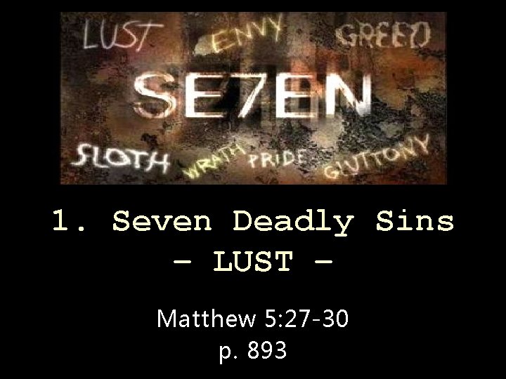 1. Seven Deadly Sins – LUST – Matthew 5: 27 -30 p. 893 