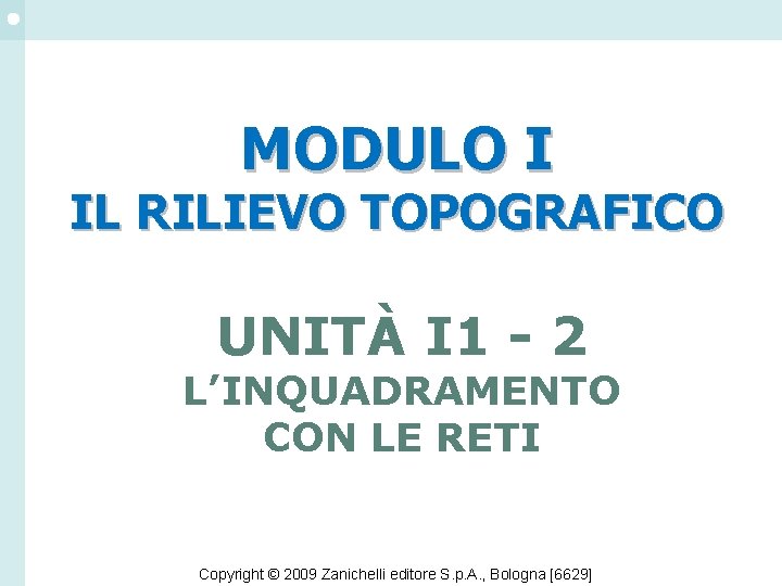 MODULO I IL RILIEVO TOPOGRAFICO UNITÀ I 1 - 2 L’INQUADRAMENTO CON LE RETI