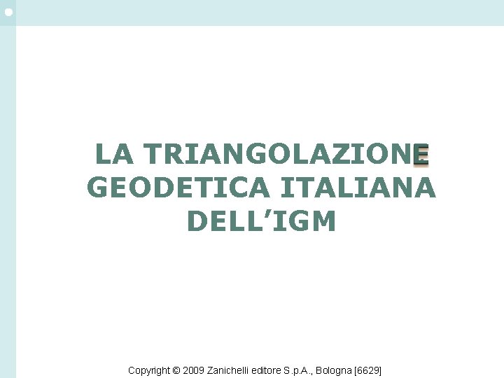 LA TRIANGOLAZIONI GEODETICA ITALIANA DELL’IGM Copyright © 2009 Zanichelli editore S. p. A. ,