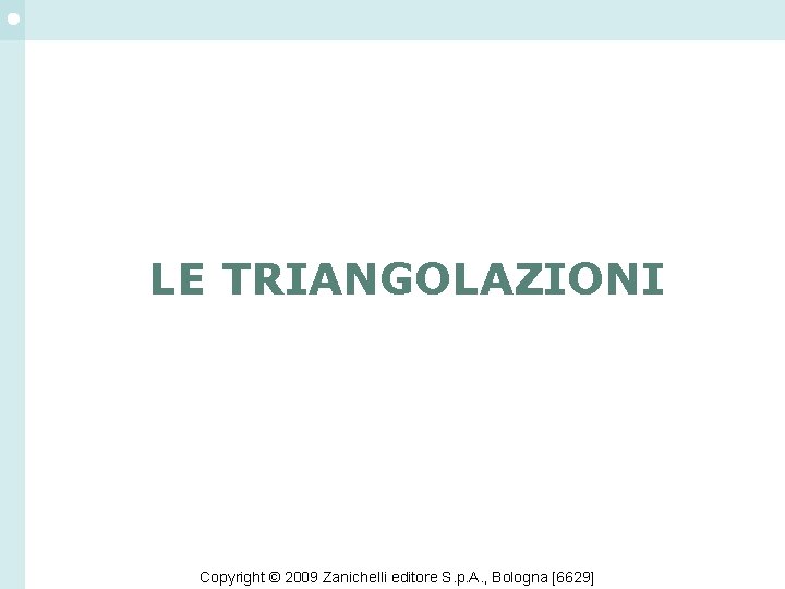 LE TRIANGOLAZIONI Copyright © 2009 Zanichelli editore S. p. A. , Bologna [6629] 