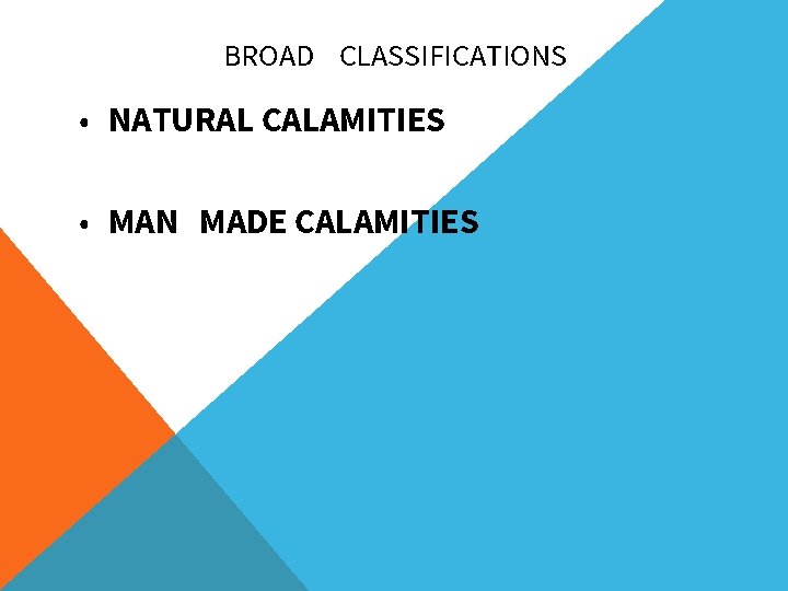 BROAD CLASSIFICATIONS • NATURAL CALAMITIES • MAN MADE CALAMITIES 