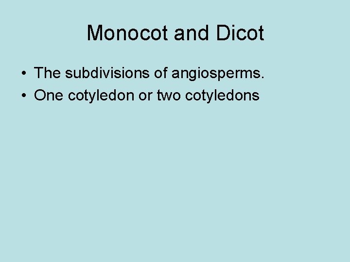 Monocot and Dicot • The subdivisions of angiosperms. • One cotyledon or two cotyledons