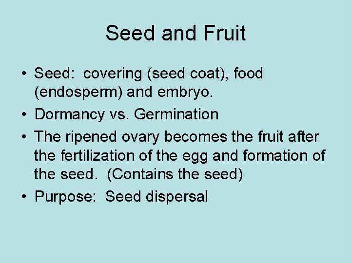 Seed and Fruit • Seed: covering (seed coat), food (endosperm) and embryo. • Dormancy