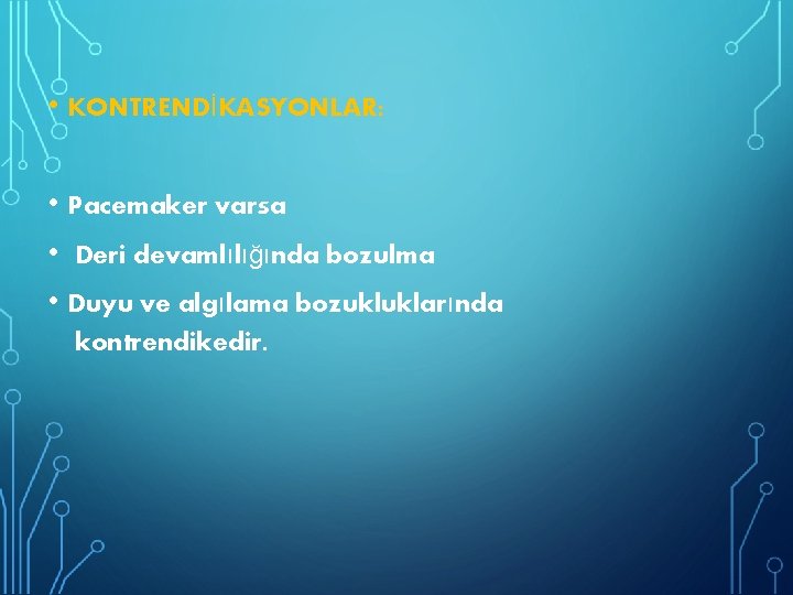  • KONTRENDİKASYONLAR: • Pacemaker varsa • Deri devamlılığında bozulma • Duyu ve algılama