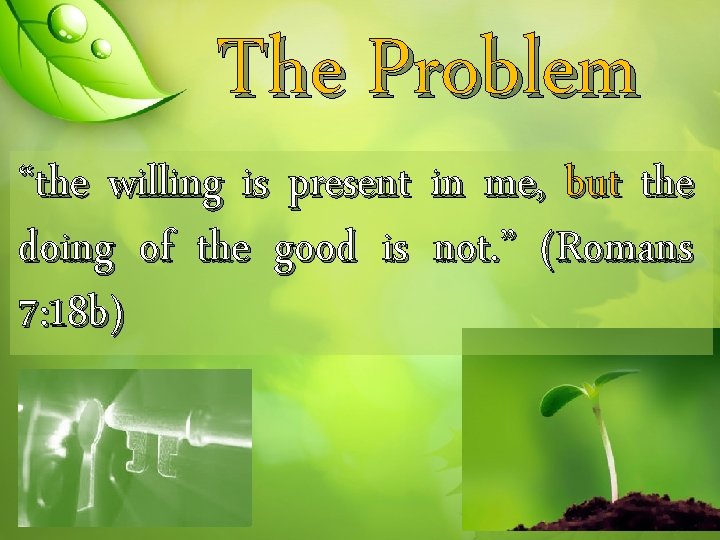 The Problem “the willing is present in me, but the doing of the good
