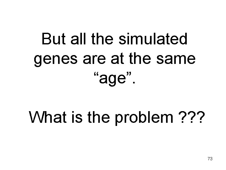 But all the simulated genes are at the same “age”. What is the problem