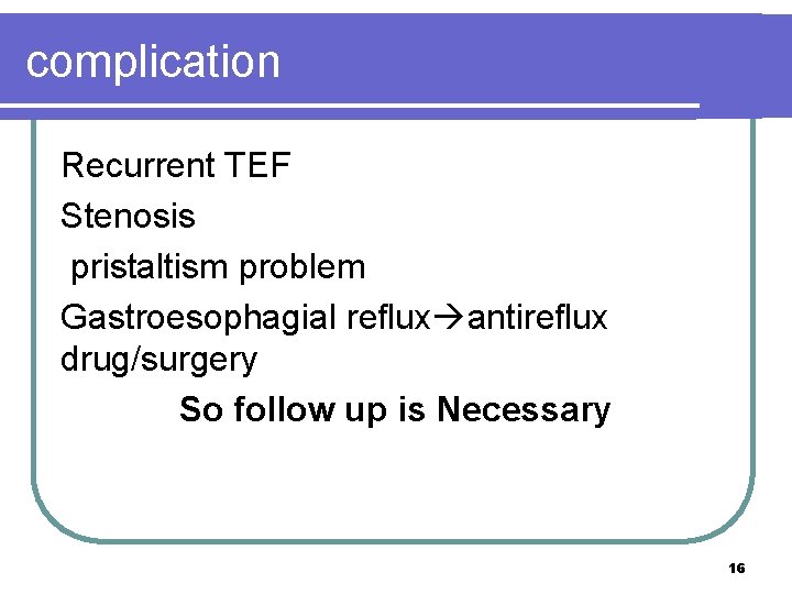 complication Recurrent TEF Stenosis pristaltism problem Gastroesophagial reflux antireflux drug/surgery So follow up is