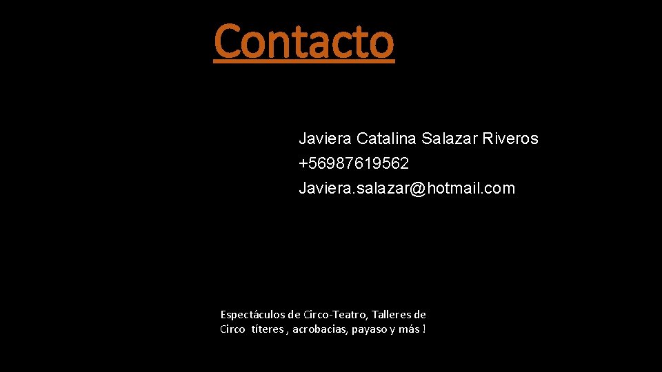 Contacto Javiera Catalina Salazar Riveros +56987619562 Javiera. salazar@hotmail. com Espectáculos de Circo-Teatro, Talleres de