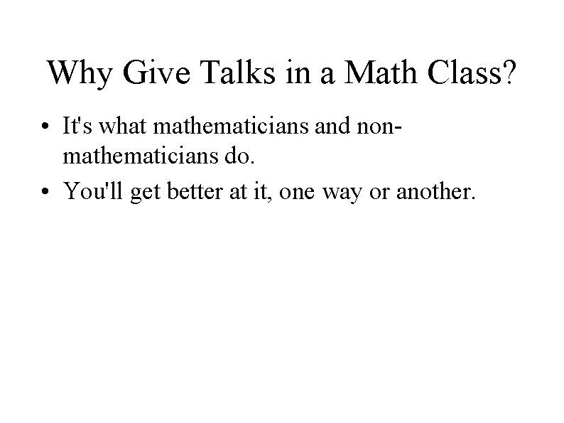 Why Give Talks in a Math Class? • It's what mathematicians and nonmathematicians do.