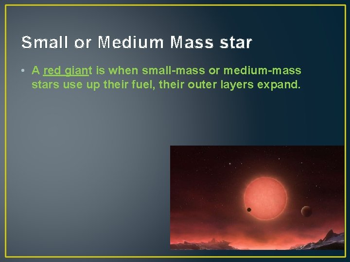 Small or Medium Mass star • A red giant is when small-mass or medium-mass