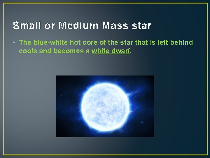 Small or Medium Mass star • The blue-white hot core of the star that