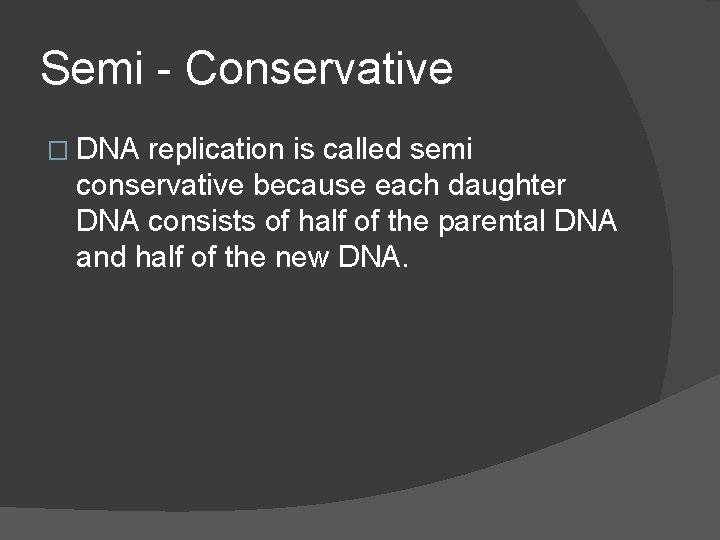 Semi - Conservative � DNA replication is called semi conservative because each daughter DNA