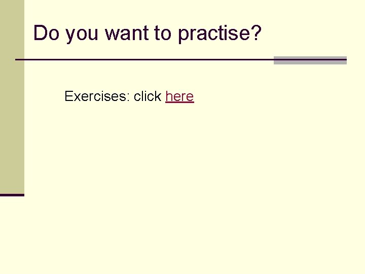 Do you want to practise? Exercises: click here Do you want to practise? Exercises: click here