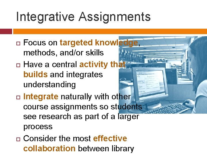 Integrative Assignments Focus on targeted knowledge, methods, and/or skills Have a central activity that