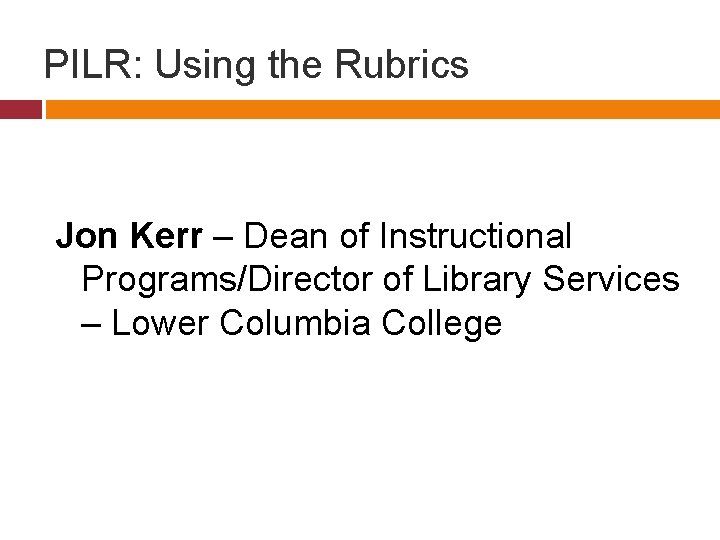 PILR: Using the Rubrics Jon Kerr – Dean of Instructional Programs/Director of Library Services