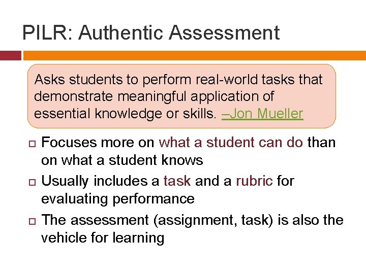 PILR: Authentic Assessment Asks students to perform real-world tasks that demonstrate meaningful application of