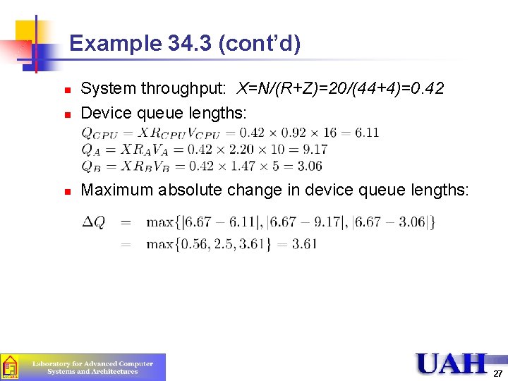 Example 34. 3 (cont’d) n System throughput: X=N/(R+Z)=20/(44+4)=0. 42 Device queue lengths: n Maximum