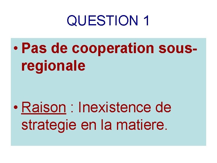 QUESTION 1 • Pas de cooperation sousregionale • Raison : Inexistence de strategie en