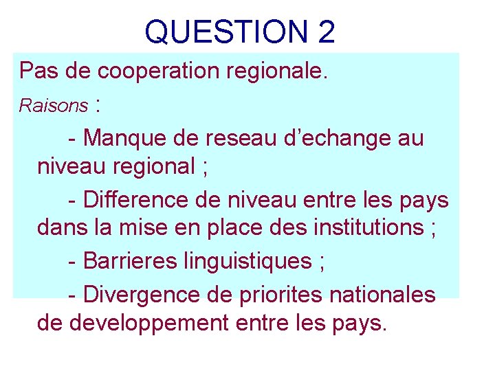 QUESTION 2 Pas de cooperation regionale. Raisons : - Manque de reseau d’echange au