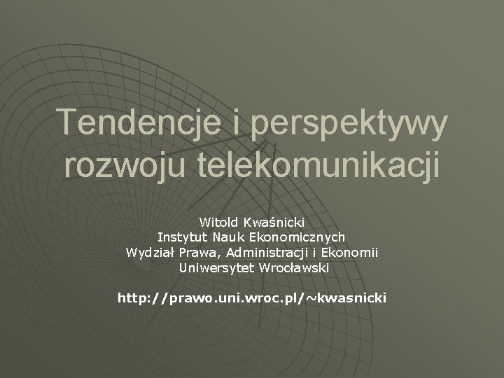 Tendencje i perspektywy rozwoju telekomunikacji Witold Kwaśnicki Instytut Nauk Ekonomicznych Wydział Prawa, Administracji i