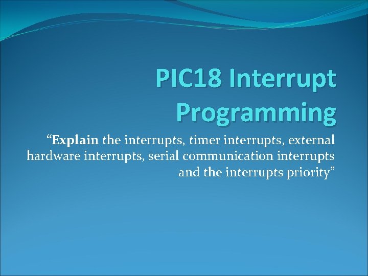 PIC 18 Interrupt Programming “Explain the interrupts, timer interrupts, external hardware interrupts, serial communication