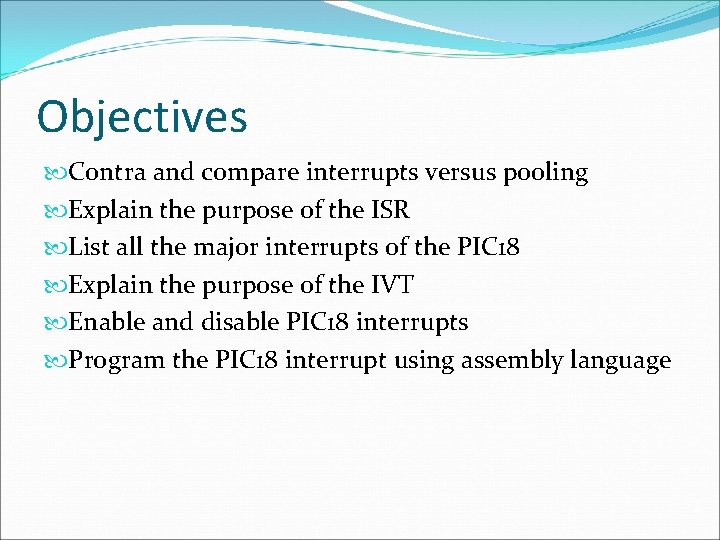 Objectives Contra and compare interrupts versus pooling Explain the purpose of the ISR List