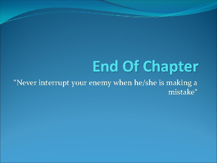 End Of Chapter “Never interrupt your enemy when he/she is making a mistake“ 