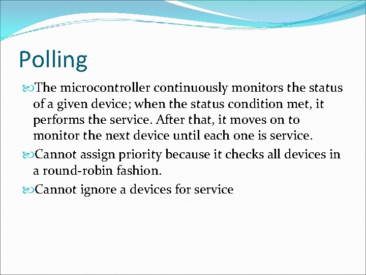 Polling The microcontroller continuously monitors the status of a given device; when the status