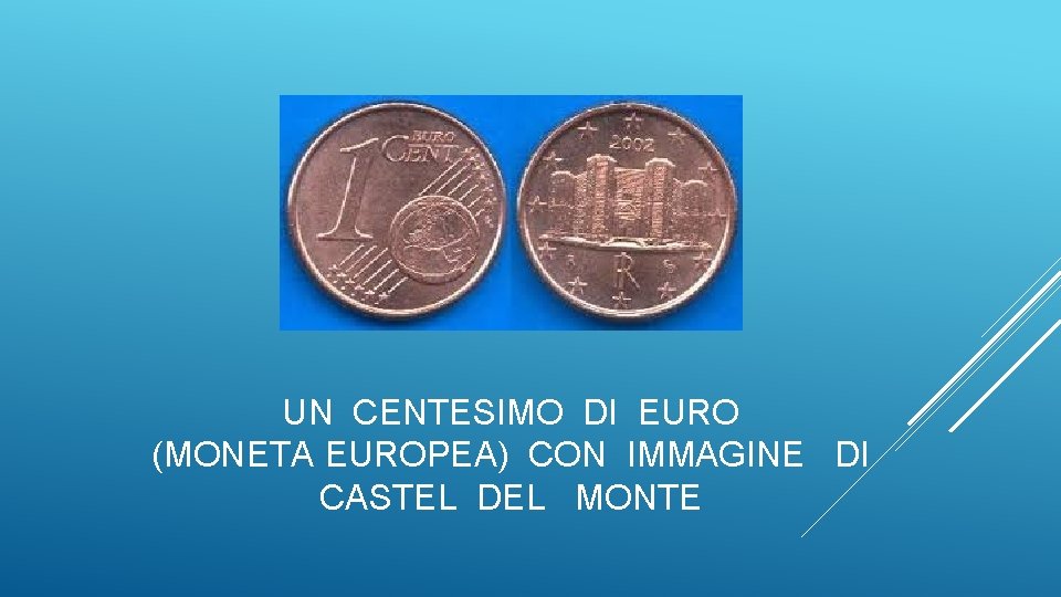 UN CENTESIMO DI EURO (MONETA EUROPEA) CON IMMAGINE DI CASTEL DEL MONTE UN CENTESIMO DI EURO (MONETA EUROPEA) CON IMMAGINE DI CASTEL DEL MONTE