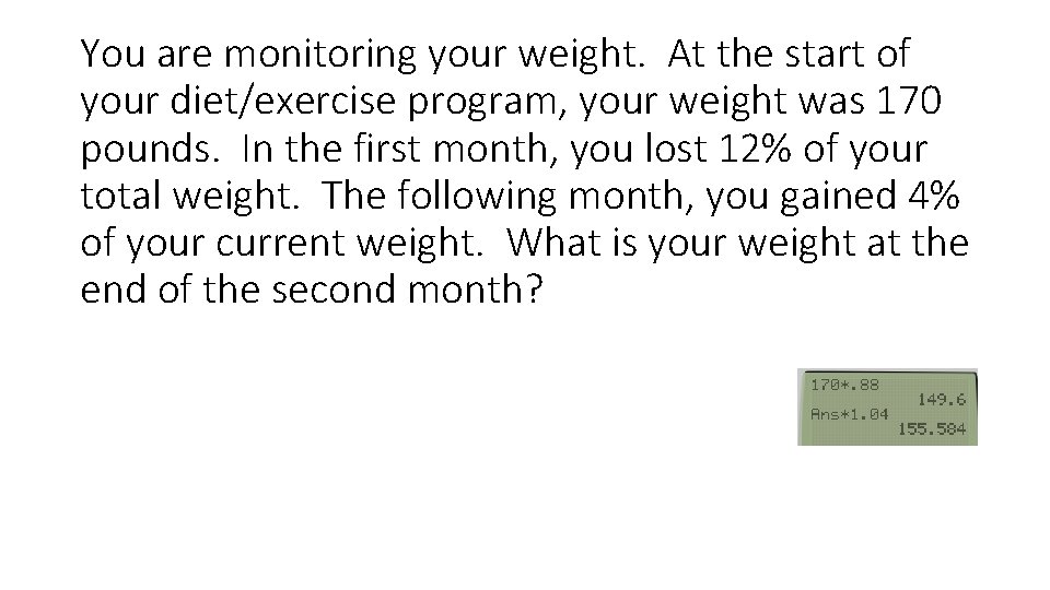 You are monitoring your weight. At the start of your diet/exercise program, your weight
