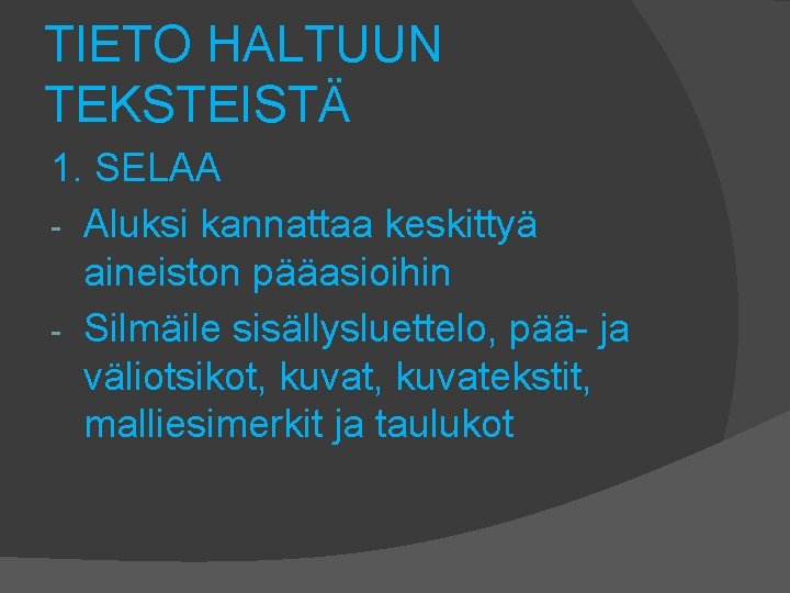 TIETO HALTUUN TEKSTEISTÄ 1. SELAA - Aluksi kannattaa keskittyä aineiston pääasioihin - Silmäile sisällysluettelo,