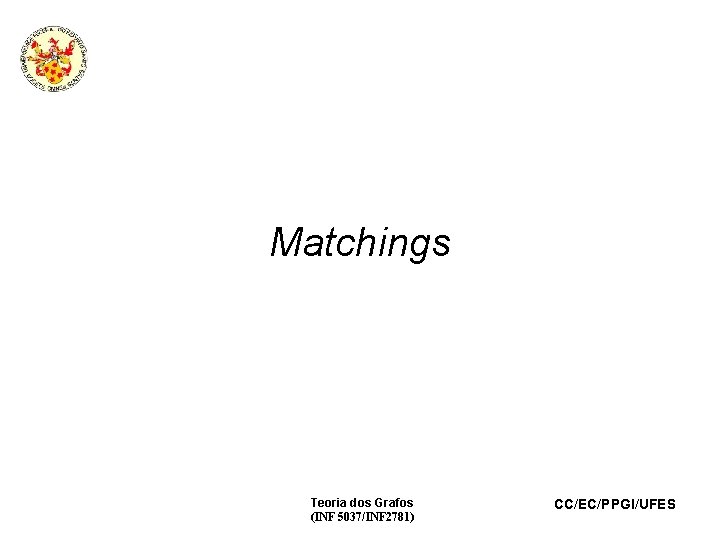 Matchings Teoria dos Grafos (INF 5037/INF 2781) CC/EC/PPGI/UFES 