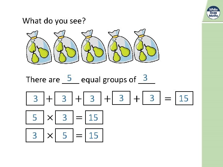 What do you see? 3 5 There are ____ equal groups of ____ 3
