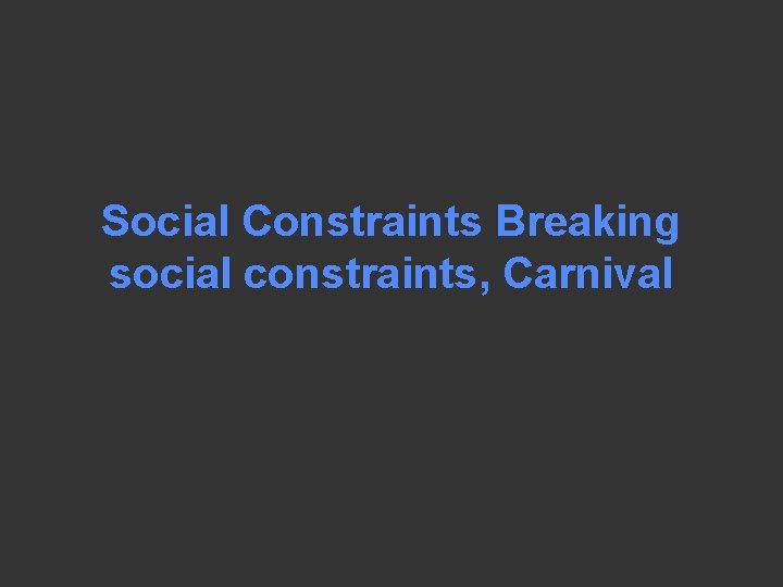 Social Constraints Breaking social constraints, Carnival 