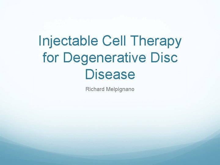 Injectable Cell Therapy for Degenerative Disc Disease Richard Melpignano 
