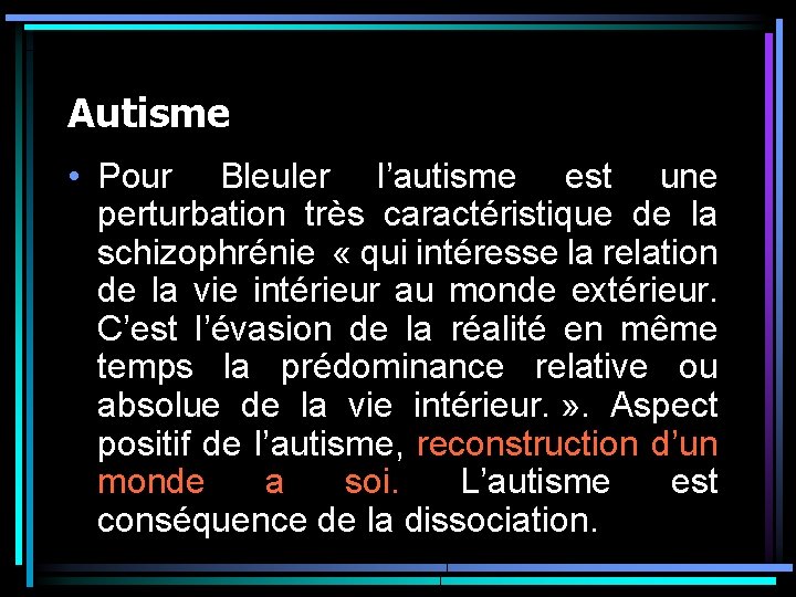 Autisme • Pour Bleuler l’autisme est une perturbation très caractéristique de la schizophrénie « Autisme • Pour Bleuler l’autisme est une perturbation très caractéristique de la schizophrénie «