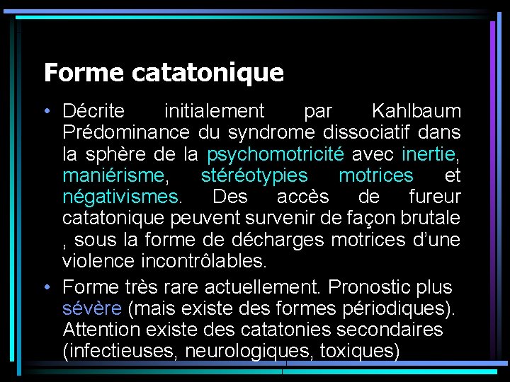 Forme catatonique • Décrite initialement par Kahlbaum Prédominance du syndrome dissociatif dans la sphère Forme catatonique • Décrite initialement par Kahlbaum Prédominance du syndrome dissociatif dans la sphère