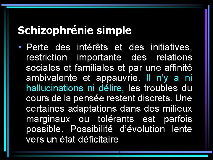 Schizophrénie simple • Perte des intérêts et des initiatives, restriction importante des relations sociales Schizophrénie simple • Perte des intérêts et des initiatives, restriction importante des relations sociales