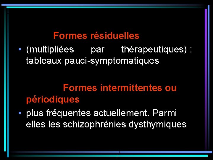 Formes résiduelles • (multipliées par thérapeutiques) : tableaux pauci-symptomatiques Formes intermittentes ou périodiques Formes résiduelles • (multipliées par thérapeutiques) : tableaux pauci-symptomatiques Formes intermittentes ou périodiques