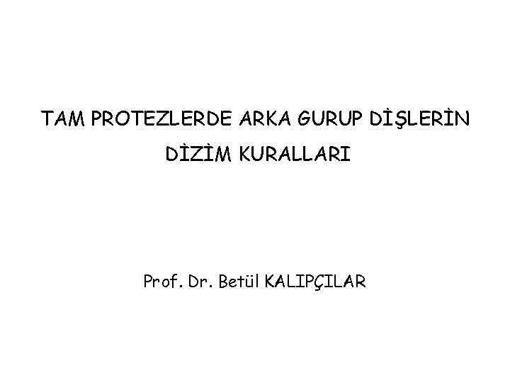 TAM PROTEZLERDE ARKA GURUP DİŞLERİN DİZİM KURALLARI Prof. Dr. Betül KALIPÇILAR TAM PROTEZLERDE ARKA GURUP DİŞLERİN DİZİM KURALLARI Prof. Dr. Betül KALIPÇILAR