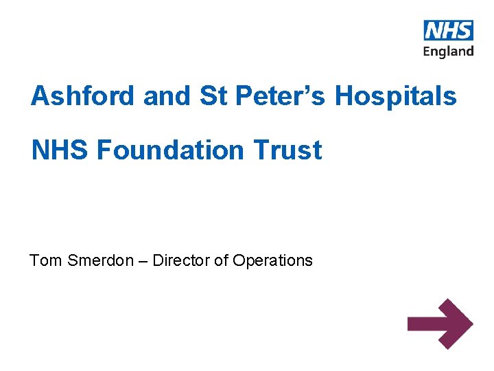 Ashford and St Peter’s Hospitals NHS Foundation Trust Tom Smerdon – Director of Operations