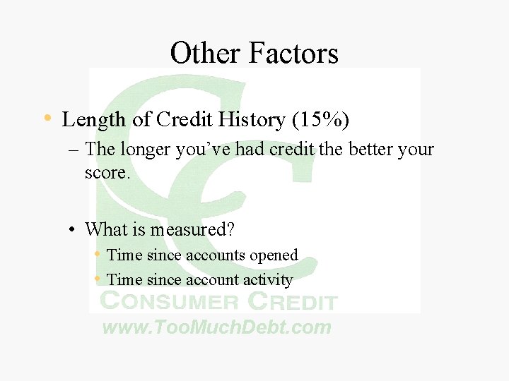 Other Factors • Length of Credit History (15%) – The longer you’ve had credit