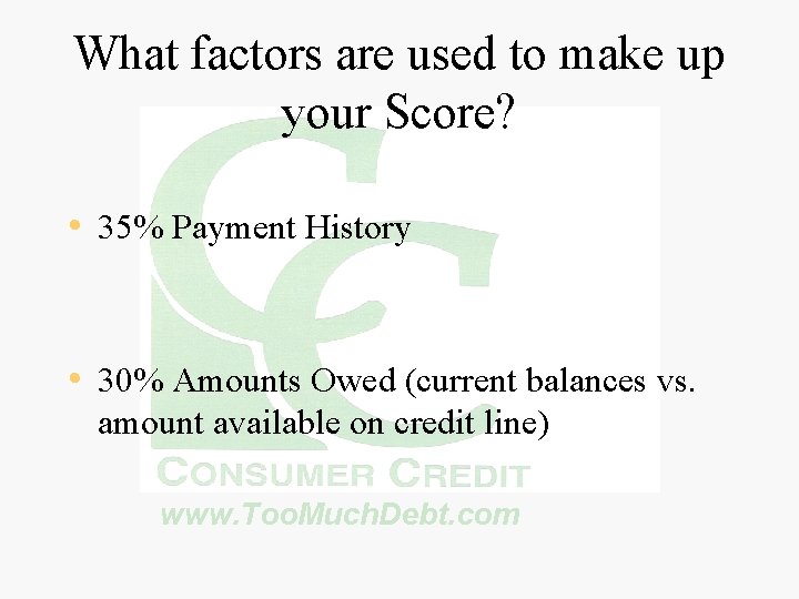 What factors are used to make up your Score? • 35% Payment History •