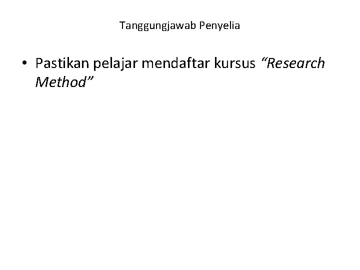 Tanggungjawab Penyelia • Pastikan pelajar mendaftar kursus “Research Method” 