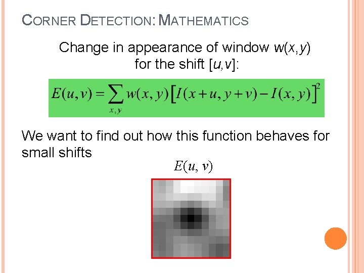 CORNER DETECTION: MATHEMATICS Change in appearance of window w(x, y) for the shift [u,