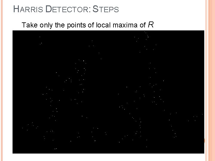 HARRIS DETECTOR: STEPS Take only the points of local maxima of R 