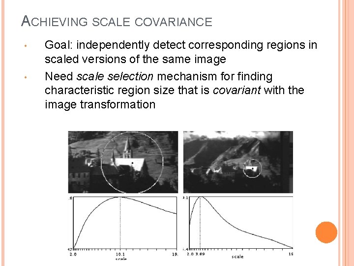 ACHIEVING SCALE COVARIANCE • • Goal: independently detect corresponding regions in scaled versions of