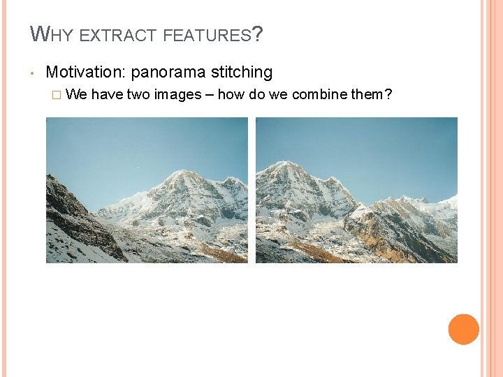 WHY EXTRACT FEATURES? • Motivation: panorama stitching � We have two images – how